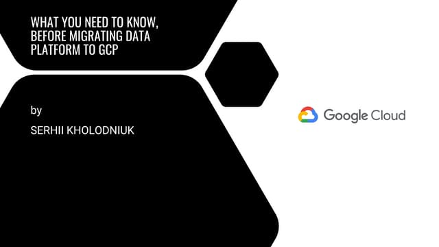 Serhii Kholodniuk: What you need to know, before migrating data platform to G...