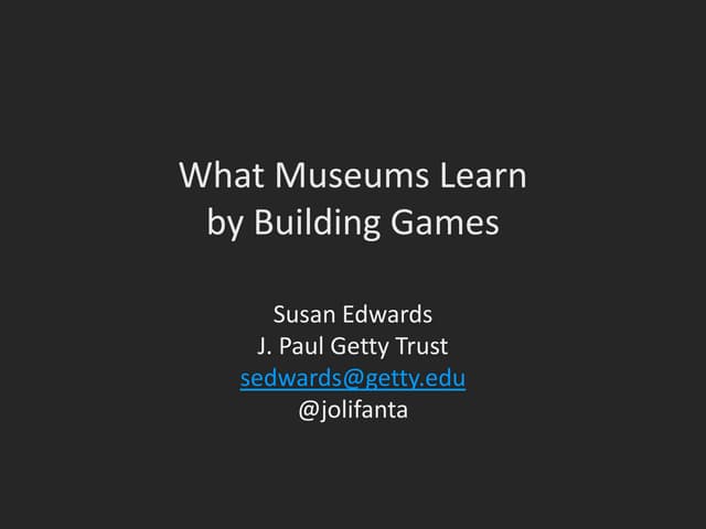 What Museums Learn by Making Games - Serious Play Conference 2013