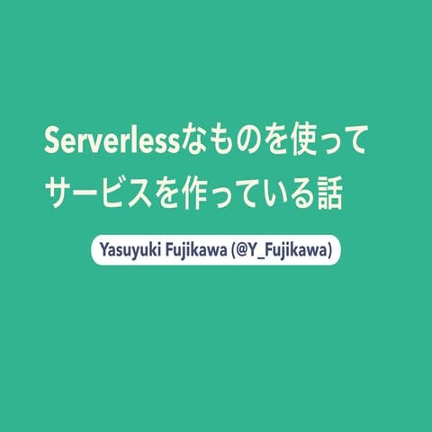 Serverlessなものを使ってサービスを作っている話