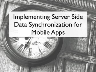 Implementing Server Side Data Synchronization for Mobile Apps