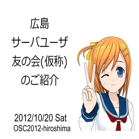 広島サーバユーザ友の会(仮称)のご紹介(2012.10.20,OSC2012-Hiroshima)