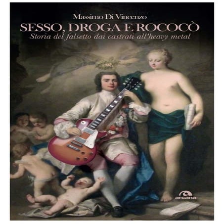 Sesso droga e rococo. Storia del falsetto dai castrati all'heavy metal