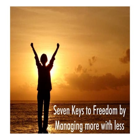 Seven keys to freedom by managing more with less
