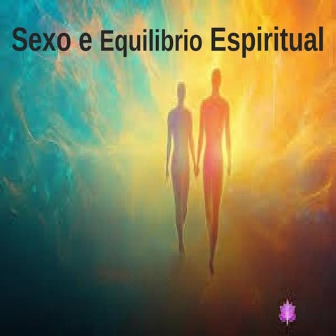 SEXO E EQUILIBRIO ESPIRITUAL A sexualidade é uma expressão da energia ...
