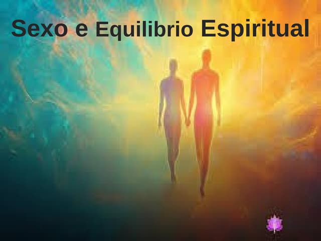 SEXO E EQUILIBRIO ESPIRITUAL A sexualidade é uma expressão da energia ...