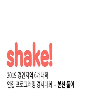 2019 경인지역 6개대학 연합 프로그래밍 경시대회 shake! 풀이