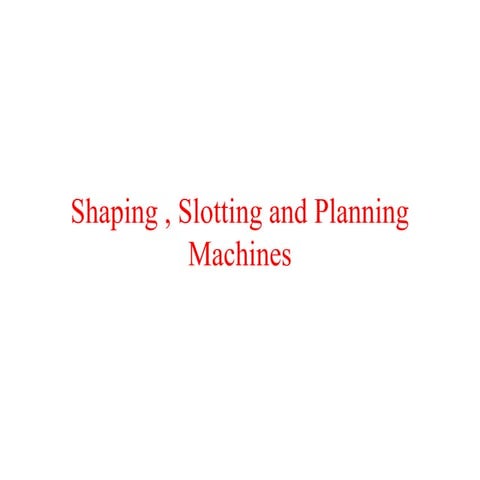 Shaping , slotting and planning machines