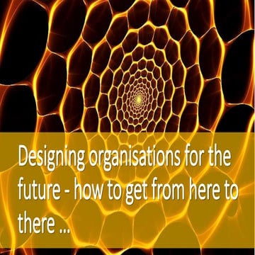 Designing organisations for the future - how to get from here to there - work...
