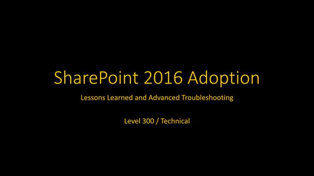 SharePoint 2016 Adoption - Lessons Learned and Advanced Troubleshooting