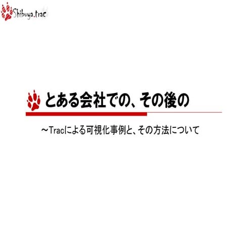 とある会社での、その後の～Tracによる可視化事例と、その方法について(Shibuya.trac#11)