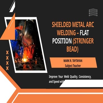 Shielded Metal Arc Welding – Flat Position (Stringer Bead).pptx