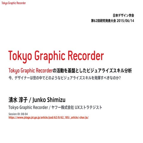 グラフィックレコードの研究 / Tokyo Graphic Recorder 清水 淳子 日本デザイン学会 第62回研究発表大会 2015/06/14