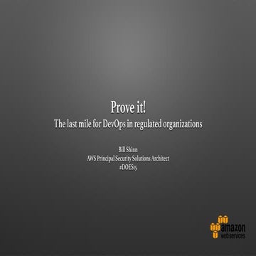 DOES15 - Bill Shinn - Prove it! The Last Mile for DevOps in Regulated Organiz...