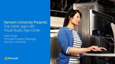 Xamarin University Presents: Ship Better Apps with Visual Studio App Center
