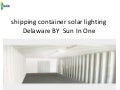 Shipping container solar lighting  delaware by  sun in one