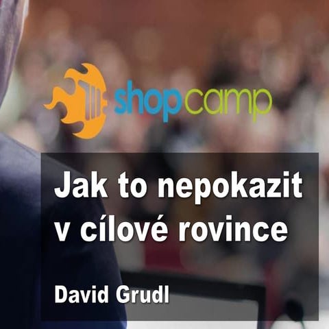 Shopcamp: Jak to nepokazit v cílové rovince?
