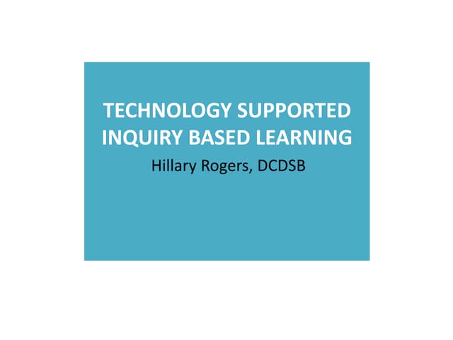 Technology Supported Inquiry Based Learning - Hillary Rogers, DCDSB