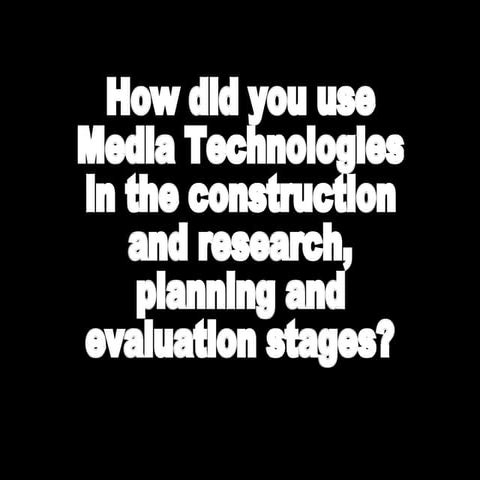How did you use media technologies in the research, planning, construction an...