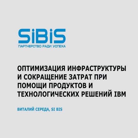 ОПТИМИЗАЦИЯ ИНФРАСТРУКТУРЫ И СОКРАЩЕНИЕ ЗАТРАТ ПРИ ПОМОЩИ ПРОДУКТОВ И ТЕХНОЛОГИЧЕСКИХ РЕШЕНИЙ IBM