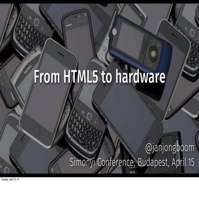 From HTML5 to Hardware - Simonyi Conference Budapest April 15