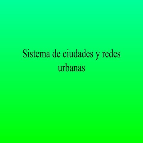 Sistema de ciudades y redes urbanas
