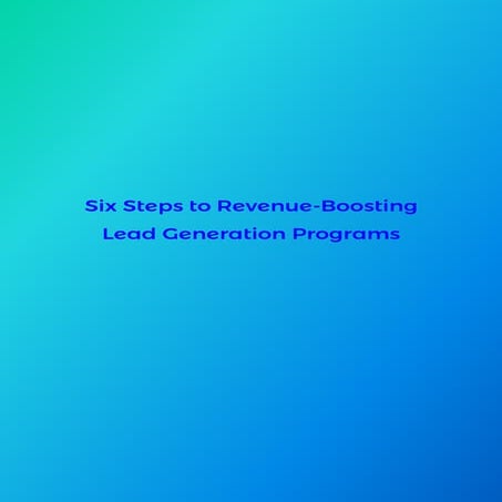 Six steps to revenue boosting lead generation programs