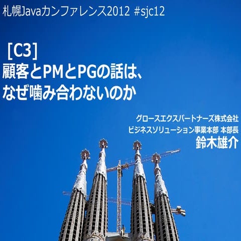 札幌Javaカンファレンス2012 C3「顧客とPMとPGの話は、なぜ噛み合わないのか」