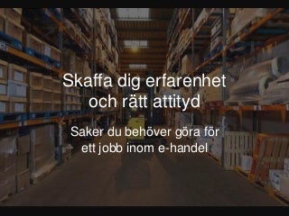 Skaffa dig erfarenhet och rätt attityd - eCademy 2016 Skaffa dig erfarenhet och rätt attityd - eCademy 2016
