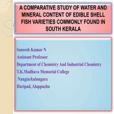 A COMPARATIVE STUDY OF WATER AND MINERAL CONTENT OF EDIBLE SHELL FISH VARIETIES COMMONLY FOUND IN SOUTH KERALA