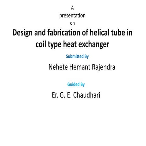 DESIGN AND FABRICATION OF HELICAL TUBE IN COIL TYPE HEAT EXCHANGER | PPTX