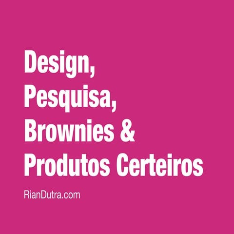 Design, Pesquisa, Brownies & Produtos Certeiros