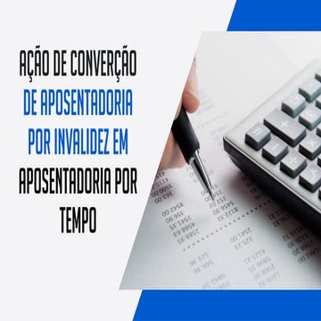 Descubra como é possível transformar a aposentadoria por invalidez em aposentadoria por tempo de contribuição