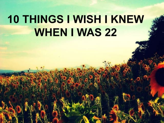 TEN THINGS I WISH I KNEW WHEN I WAS 22