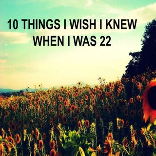 TEN THINGS I WISH I KNEW WHEN I WAS 22