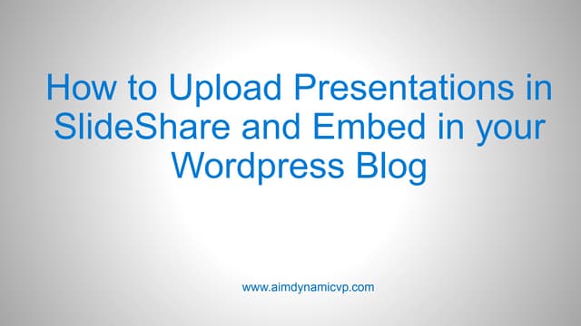 How to Upload Presentations in SlideShare and Embed in your Wordpress Blog