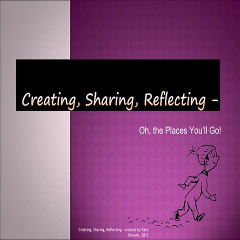 Creating, Sharing, Reflecting - Oh, The Places You'll Go!