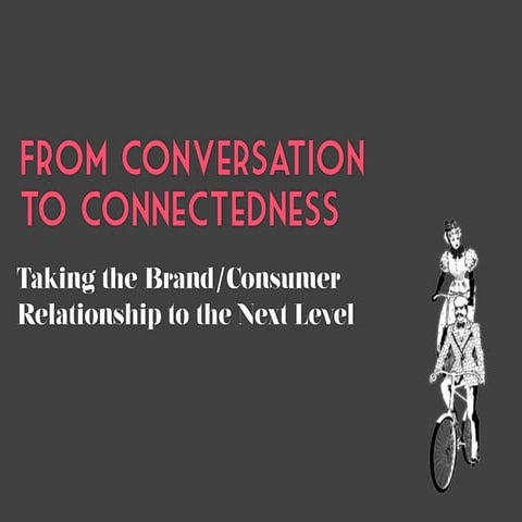 From Conversation to Connectedness: Taking the Brand/Consumer Relationship to the Next Level
