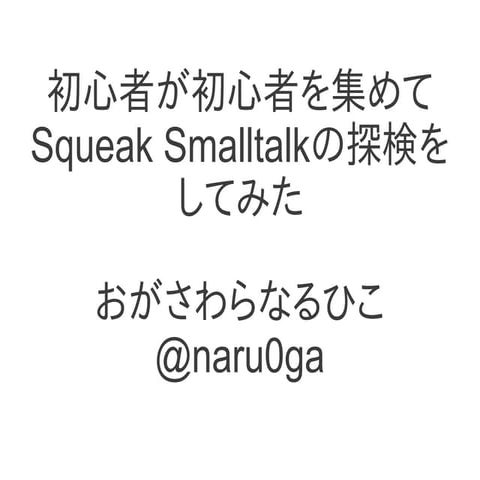 Squeak Smalltalk Explorer Meeting for beginners, by beginner/初心者による初心者のためのSqu...
