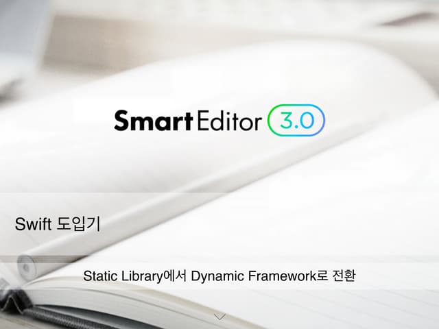 D2 OPEN SEMINAR - Smart editor 3.0 swift 도입기 (static library에서 dynamic framew...
