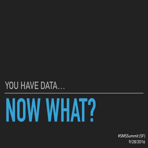You Have Data, Now What? (Social Media Strategies Summit, SF - 2016) 