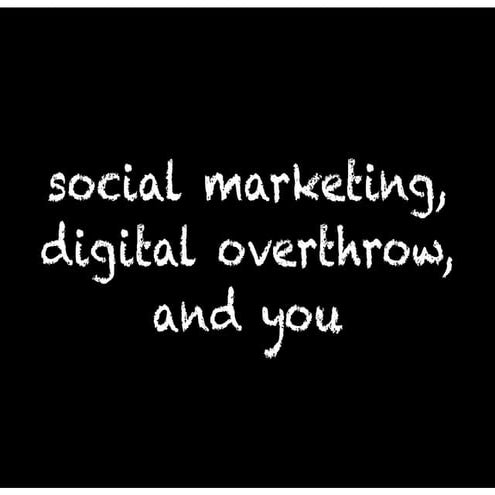Social marketing, digital overthrow, and you
