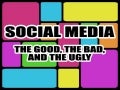 Social Media: The Good, The Bad & The Ugly