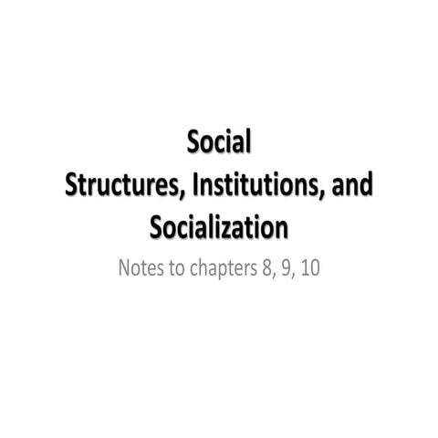 Social structure, institution, socialization (ch 8, 9, 10)