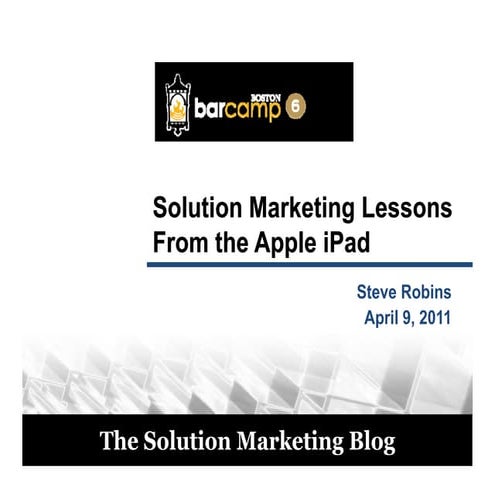 Solution Marketing Lessons from the Apple iPad - Steve Robins at BarCamp Bost...