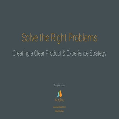 Solve the right problems - Create a Clear Product & Experience Strategy
