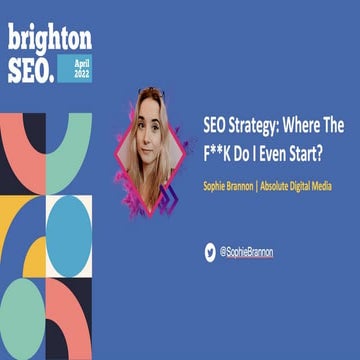 SEO Strategy: Where The F**K Do I Even Start? - Brighton SEO April 2022 