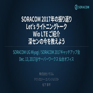 SORACOM UG Miyagi | SORACOM 2017年の振り返り Let’s ライトニングトーク  Wio LTE ご紹介 深センの今を教えよう