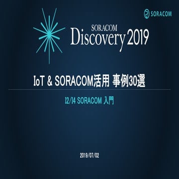 SORACOM Discovery2019  I2,I4 SORACOM入門：IoT＆SORACOM活用 事例30選