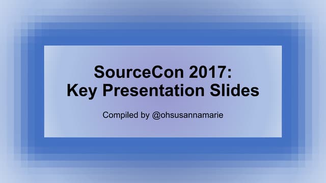 2017 Spring SourceCon: Key Presentation Slides - Compiled by Susanna Conway @...