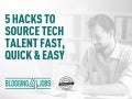 5 Hacks to Source Tech Talent Quick & Easy 